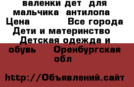 валенки дет. для мальчика  антилопа › Цена ­ 1 000 - Все города Дети и материнство » Детская одежда и обувь   . Оренбургская обл.